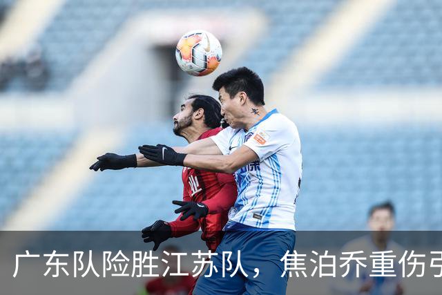 广东队险胜江苏队，焦泊乔重伤引发关注
