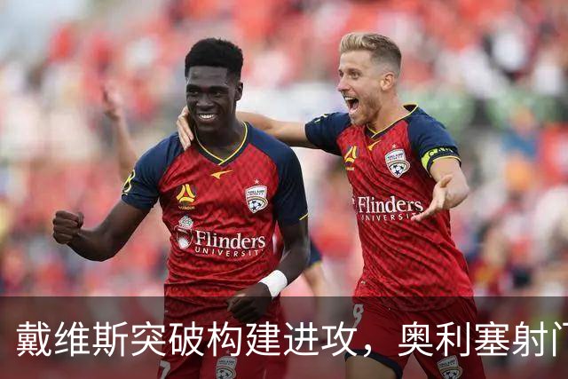 戴维斯突破构建进攻，奥利塞射门击中立柱的比赛分析