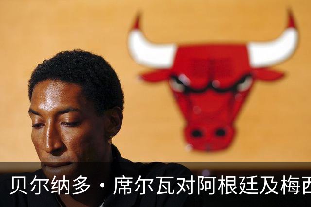 贝尔纳多·席尔瓦对阿根廷及梅西的看法