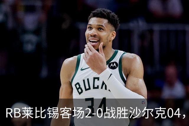 RB莱比锡客场2-0战胜沙尔克04，努萨表现出色